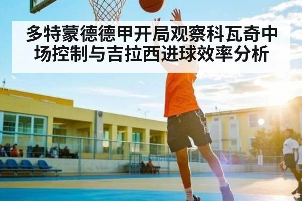 多特蒙德德甲开局观察科瓦奇中场控制与吉拉西进球效率分析